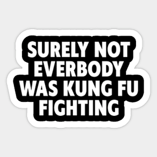 Surely Not Everybody Was Kung Fu Fighting Sticker